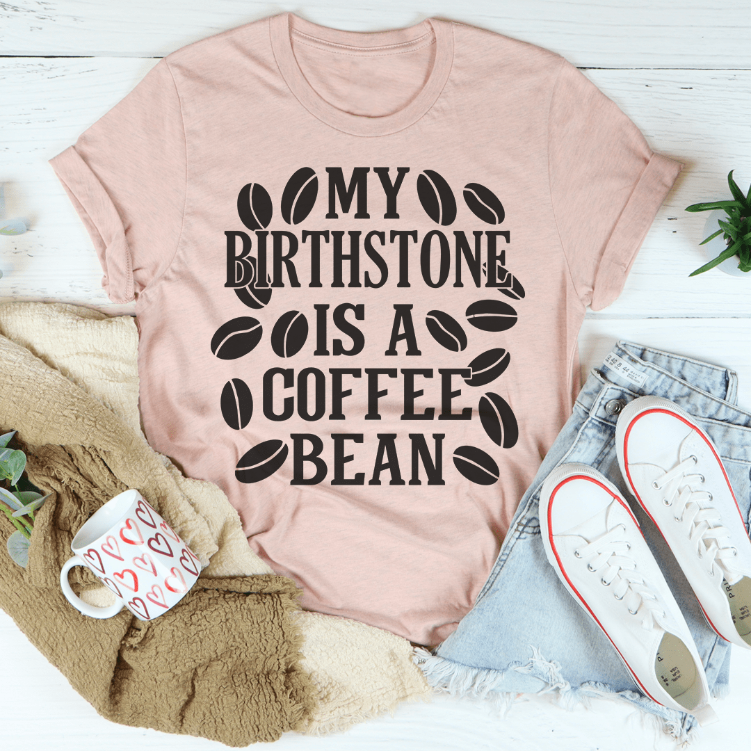 My Birthstone Is A Coffee Bean T-Shirt.