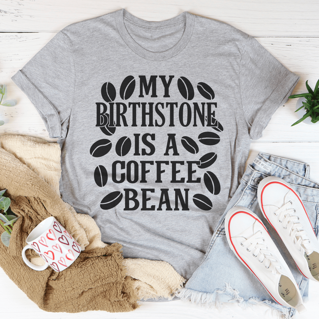 My Birthstone Is A Coffee Bean T-Shirt.