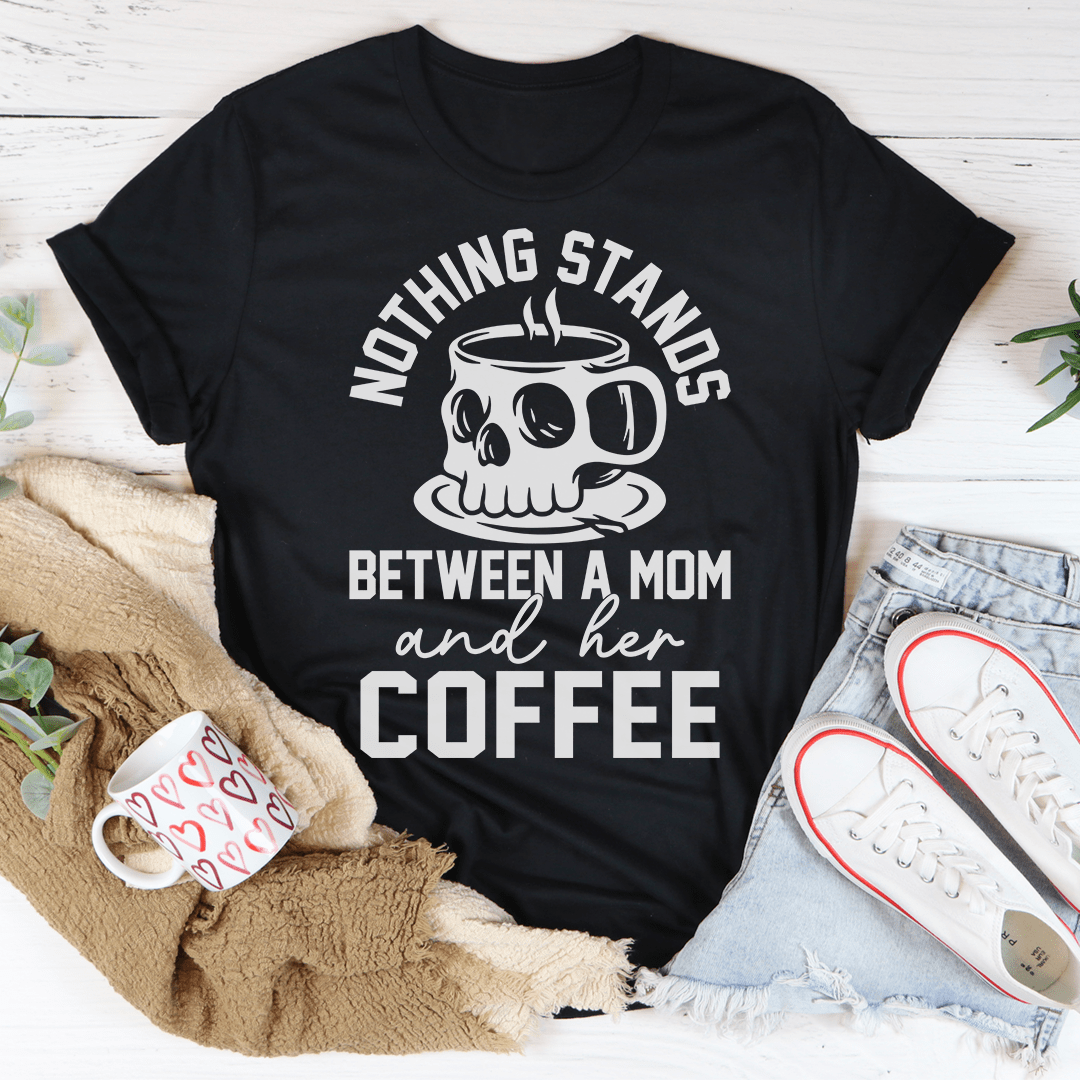 Nothing Stands Between A Mom & Her Coffee T-Shirt