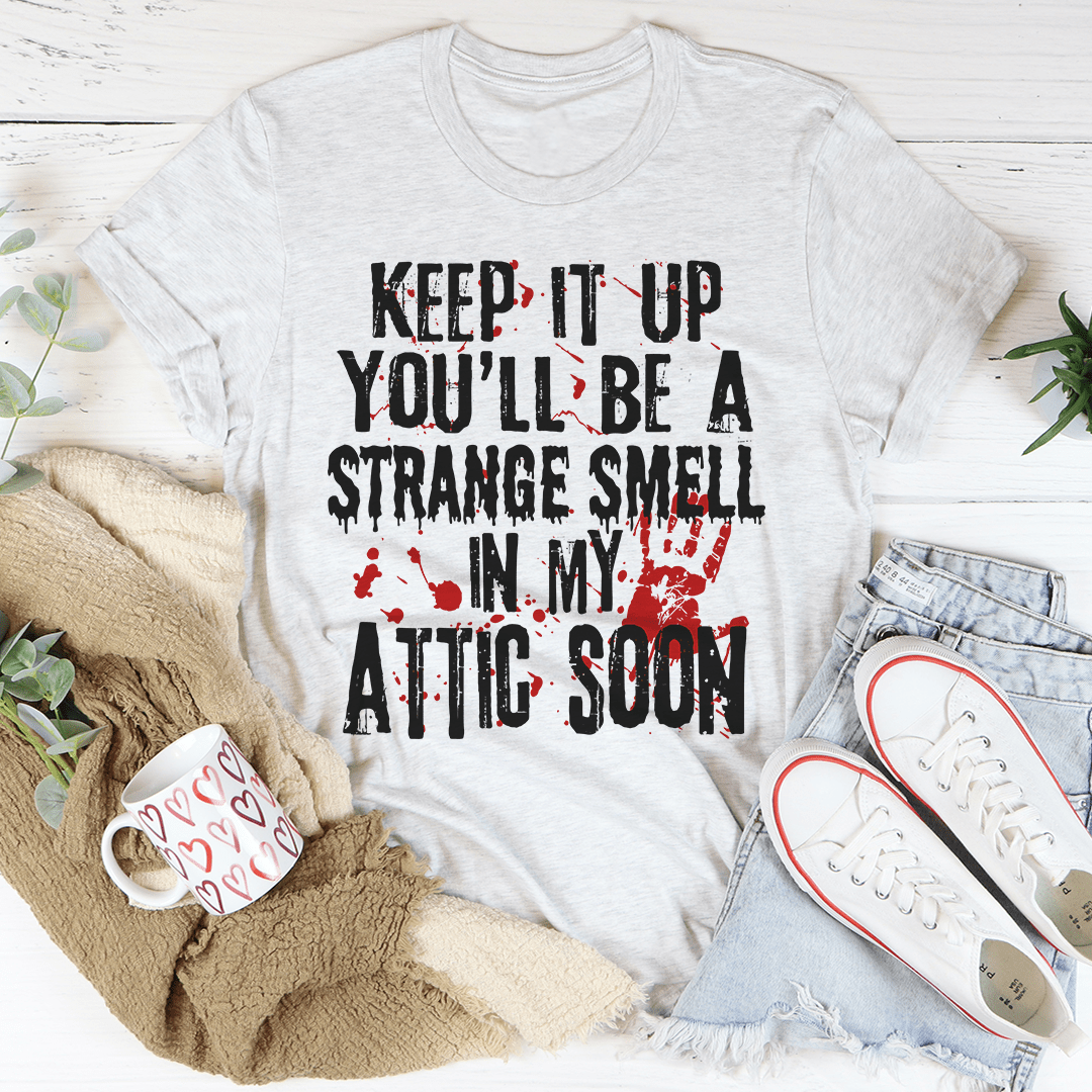 Keep It Up And You'll Be A Strange Smell In The Attic Soon T-Shirt.