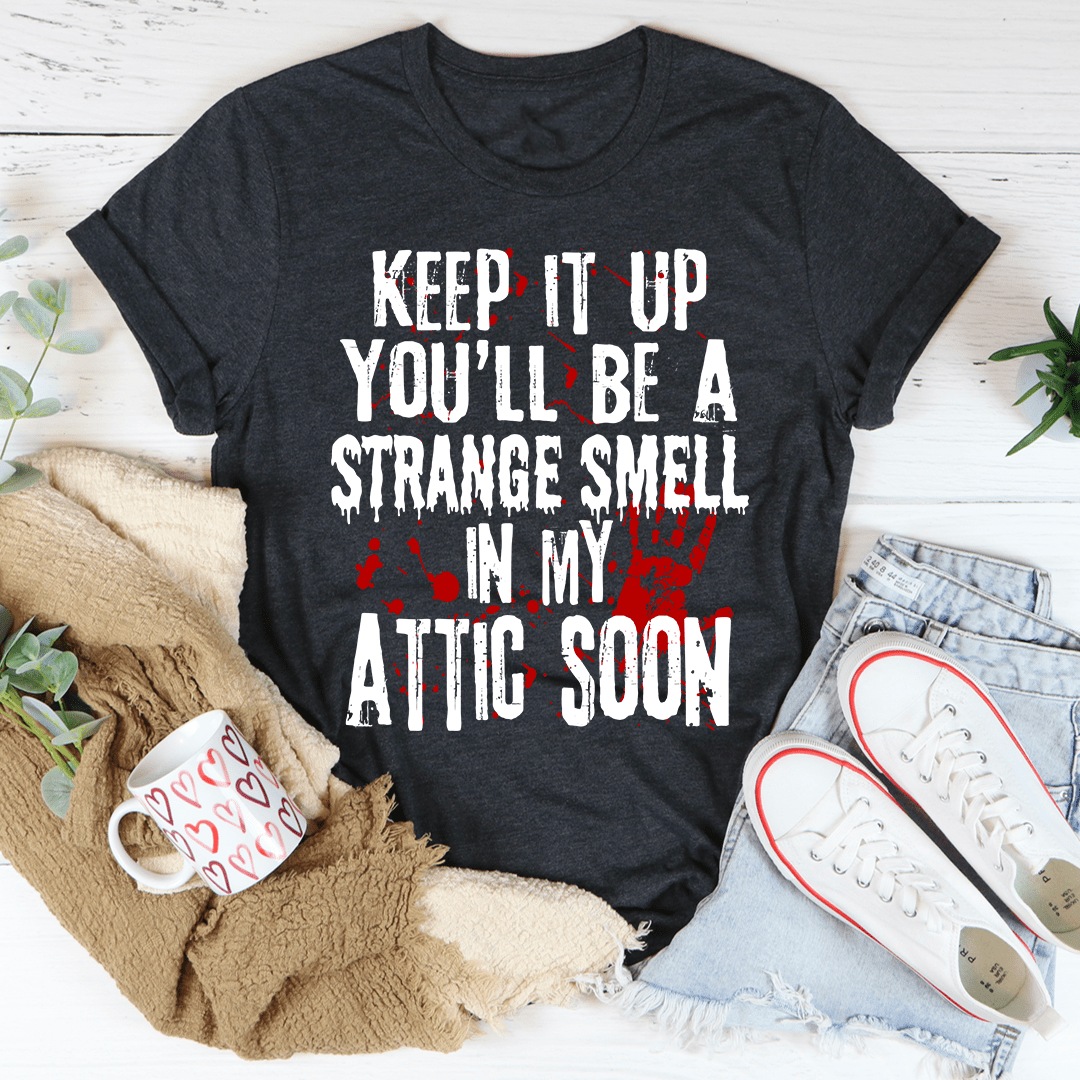 Keep It Up And You'll Be A Strange Smell In The Attic Soon T-Shirt