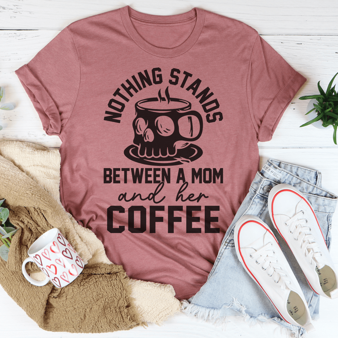 Nothing Stands Between A Mom & Her Coffee T-Shirt.