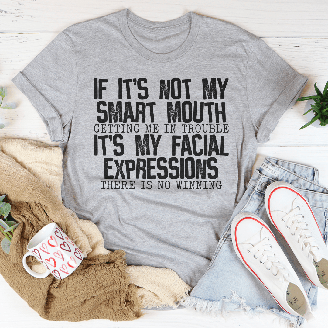 If It's Not My Smart Mouth Getting Me In Trouble It's My Facial Expressions T-Shirt.