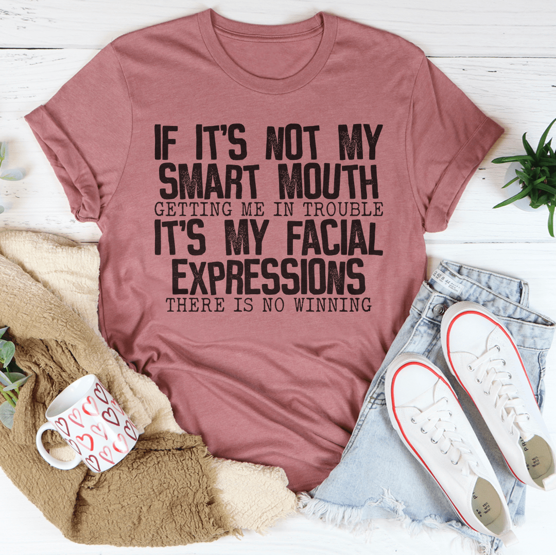 If It's Not My Smart Mouth Getting Me In Trouble It's My Facial Expressions T-Shirt.