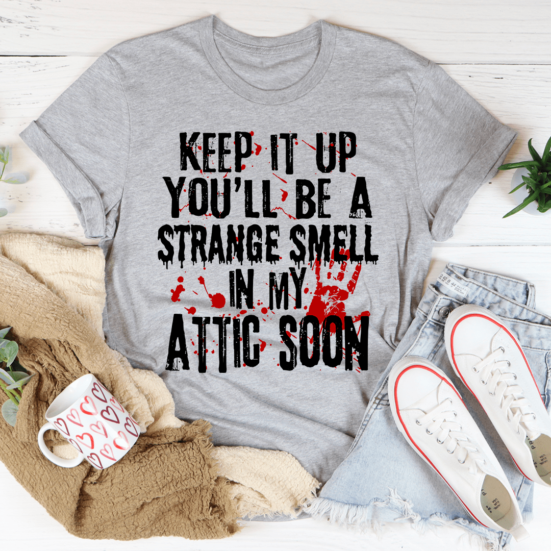 Keep It Up And You'll Be A Strange Smell In The Attic Soon T-Shirt.